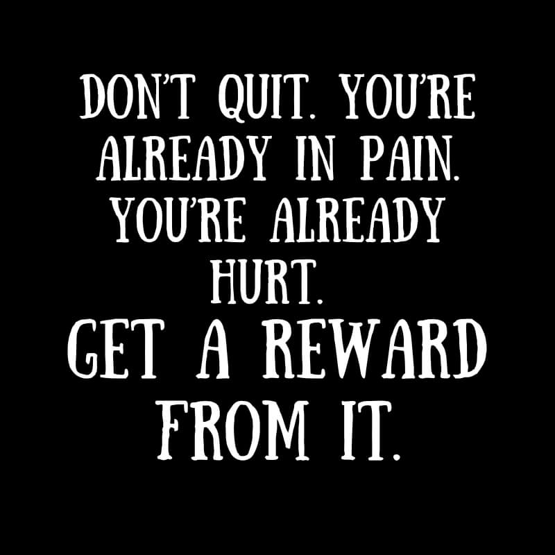 Fitness motivation quotes “Don’t quit. You’re already in pain. You’re already hurt. Get a reward from it.”