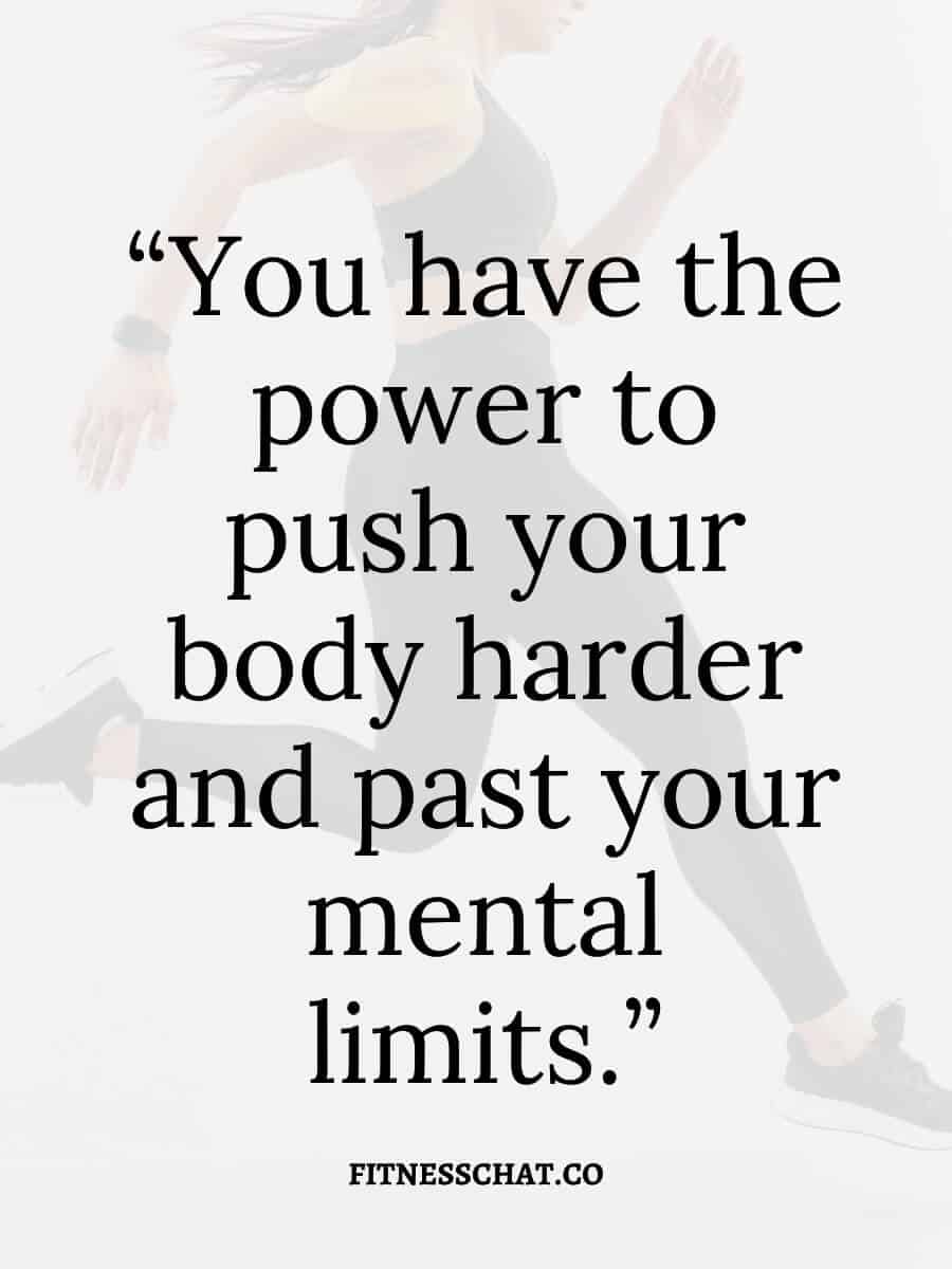 You have the power to push your body harder and past your mental limits.